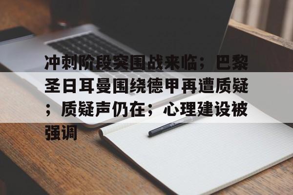 九游游戏中心官网-冲刺阶段突围战来临；巴黎圣日耳曼围绕德甲再遭质疑；质疑声仍在；心理建设被强调的简单介绍